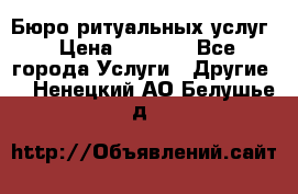 Бюро ритуальных услуг › Цена ­ 3 000 - Все города Услуги » Другие   . Ненецкий АО,Белушье д.